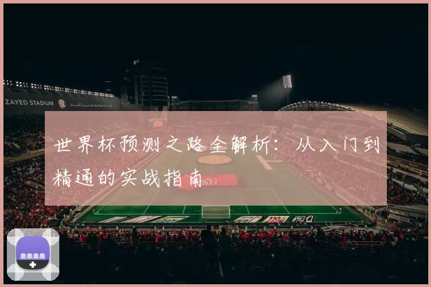 世界杯预测之路全解析:从入门到精通的实战指南