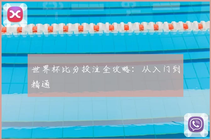 世界杯比分投注全攻略:从入门到精通