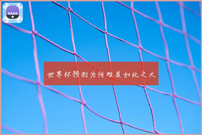 世界杯预测为何难度如此之大