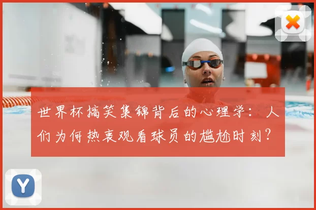 世界杯搞笑集锦背后的心理学:人们为何热衷观看球员的尴尬时刻?