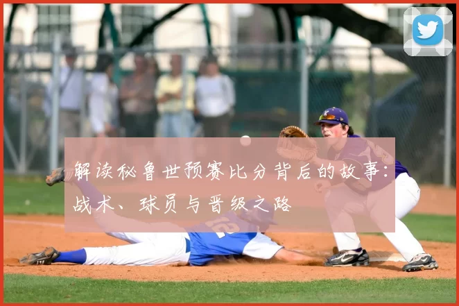 解读秘鲁世预赛比分背后的故事：战术、球员与晋级之路