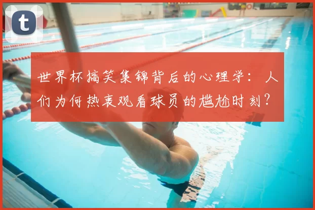 世界杯搞笑集锦背后的心理学:人们为何热衷观看球员的尴尬时刻?