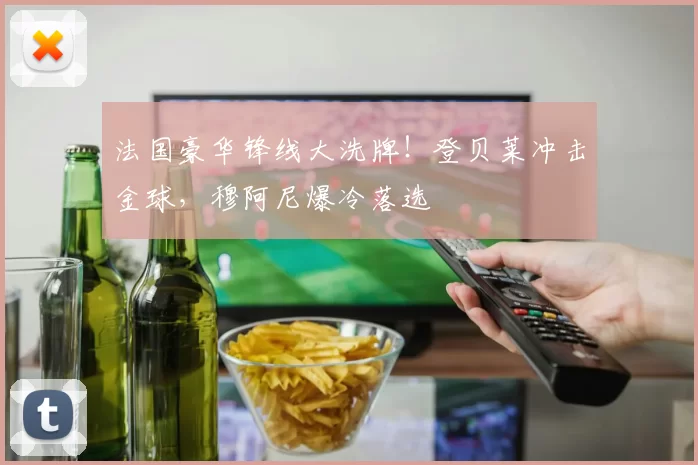法国豪华锋线大洗牌!登贝莱冲击金球,穆阿尼爆冷落选