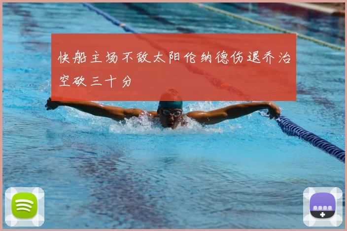 快船主场不敌太阳伦纳德伤退乔治空砍三十分