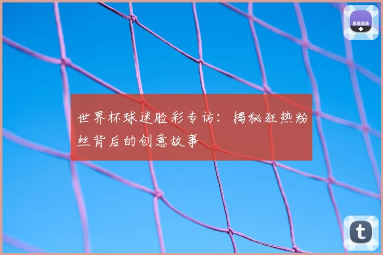 世界杯球迷脸彩专访：揭秘狂热粉丝背后的创意故事