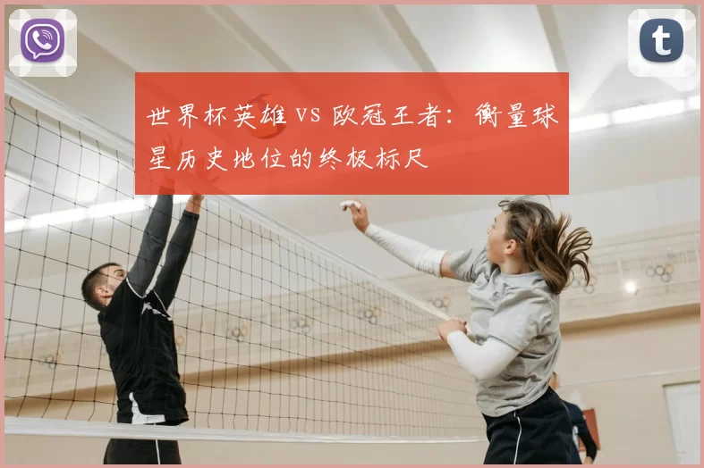 世界杯英雄 vs 欧冠王者:衡量球星历史地位的终极标尺