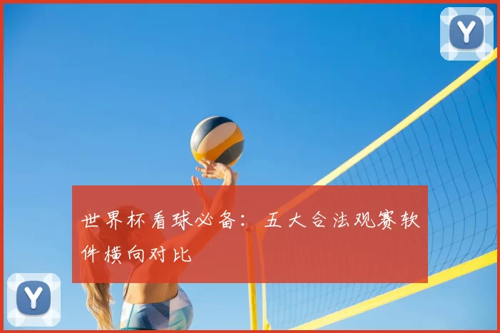 世界杯看球必备：五大合法观赛软件横向对比