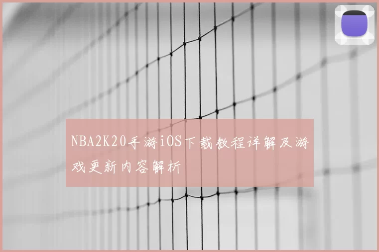 NBA2K20手游iOS下载教程详解及游戏更新内容解析