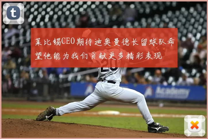 莱比锡CEO期待迪奥曼德长留球队希望他能为我们贡献更多精彩表现