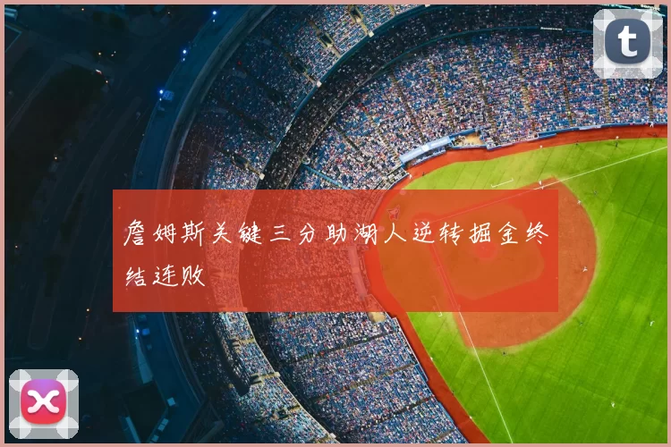 詹姆斯关键三分助湖人逆转掘金终结连败
