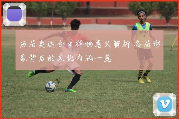 历届奥运会吉祥物意义解析 各届形象背后的文化内涵一览