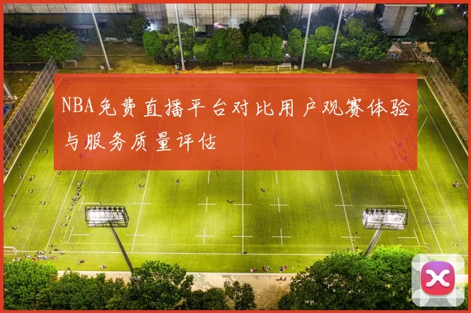 NBA免费直播平台对比用户观赛体验与服务质量评估