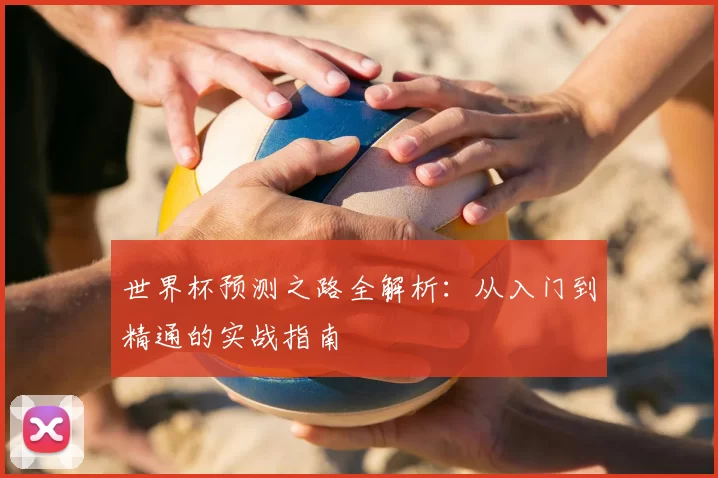 世界杯预测之路全解析:从入门到精通的实战指南