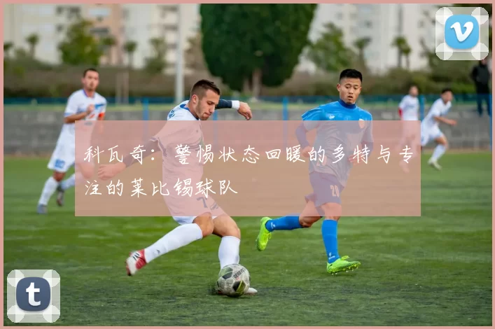 科瓦奇:警惕状态回暖的多特与专注的莱比锡球队