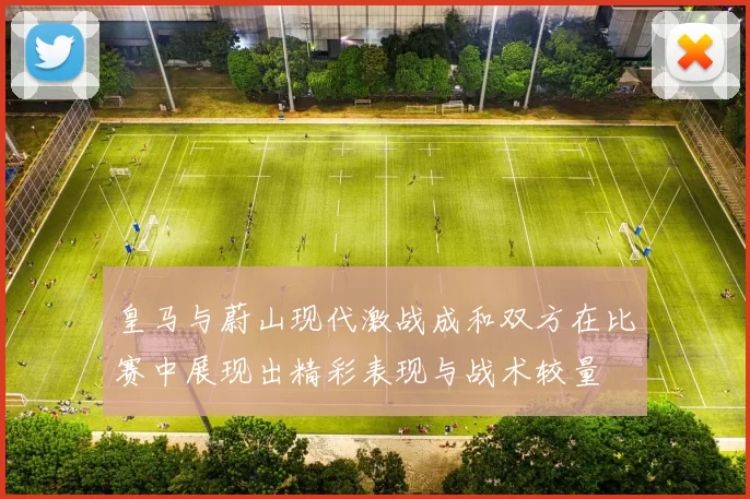 皇马与蔚山现代激战成和双方在比赛中展现出精彩表现与战术较量