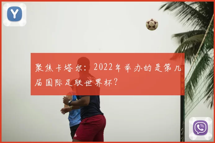 聚焦卡塔尔：2022年举办的是第几届国际足联世界杯？