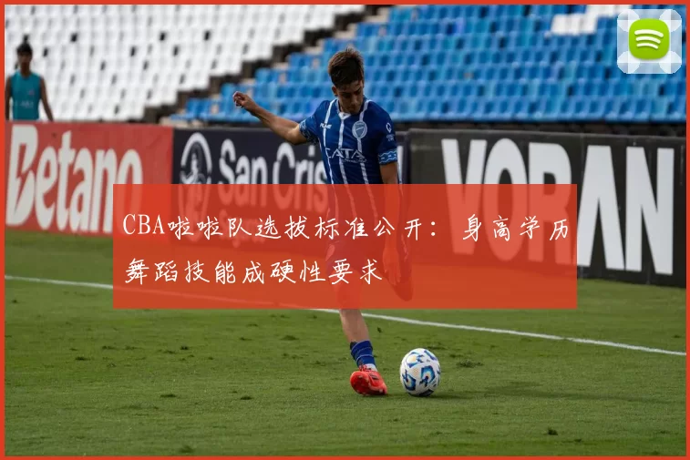 CBA啦啦队选拔标准公开：身高学历舞蹈技能成硬性要求