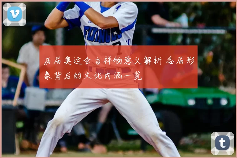 历届奥运会吉祥物意义解析 各届形象背后的文化内涵一览