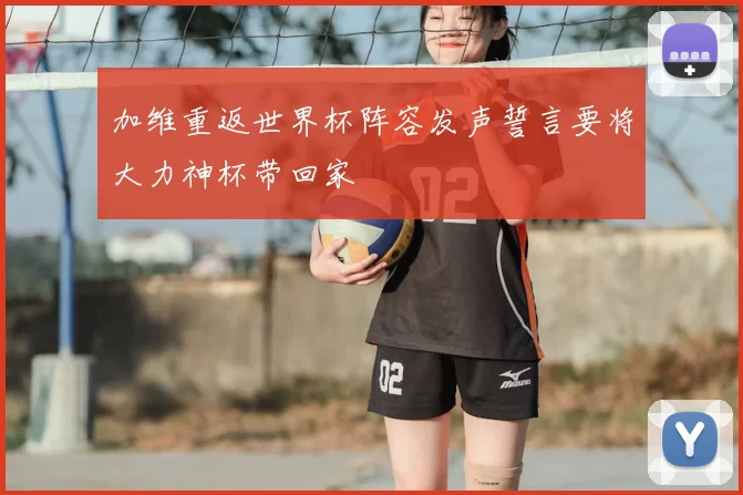 加维重返世界杯阵容发声誓言要将大力神杯带回家