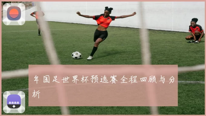年国足世界杯预选赛全程回顾与分析