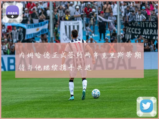 内姆哈德正式签约两年克里斯蒂期待与他继续携手共进