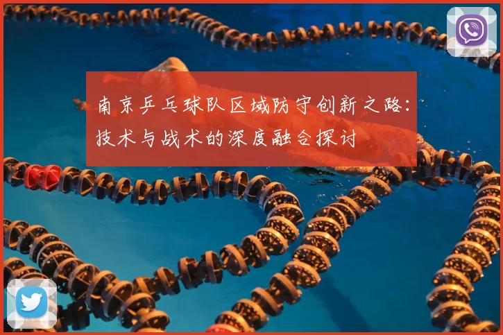 南京乒乓球队区域防守创新之路：技术与战术的深度融合探讨