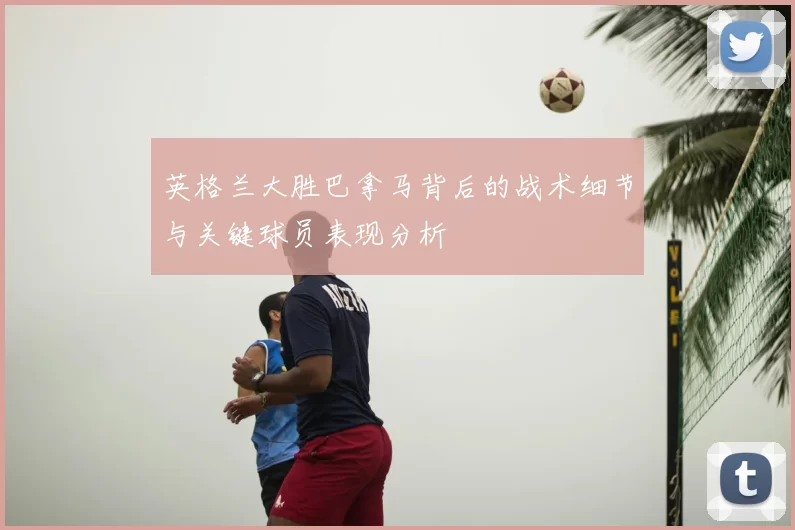 英格兰大胜巴拿马背后的战术细节与关键球员表现分析