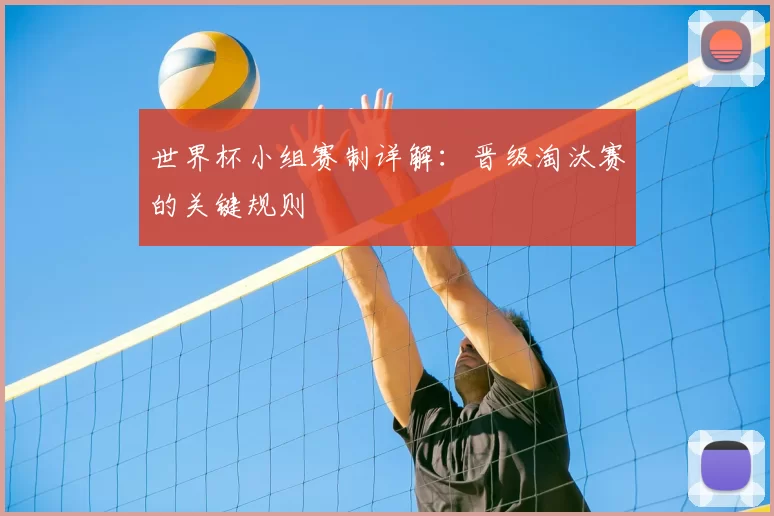 世界杯小组赛制详解:晋级淘汰赛的关键规则