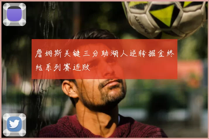 詹姆斯关键三分助湖人逆转掘金终结系列赛连败
