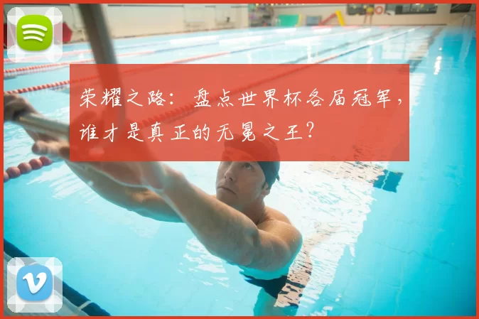 荣耀之路：盘点世界杯各届冠军，谁才是真正的无冕之王？