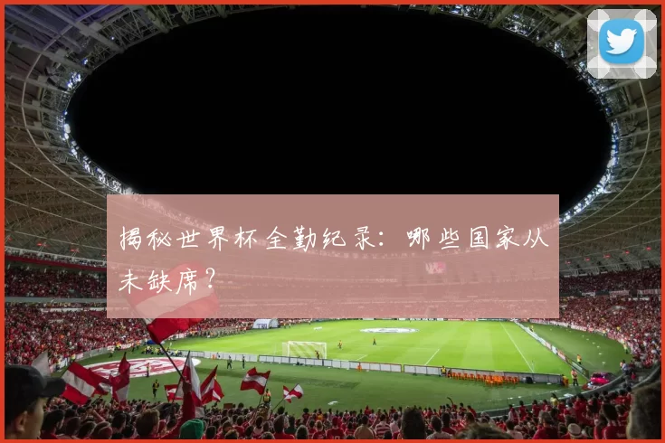 揭秘世界杯全勤纪录:哪些国家从未缺席?