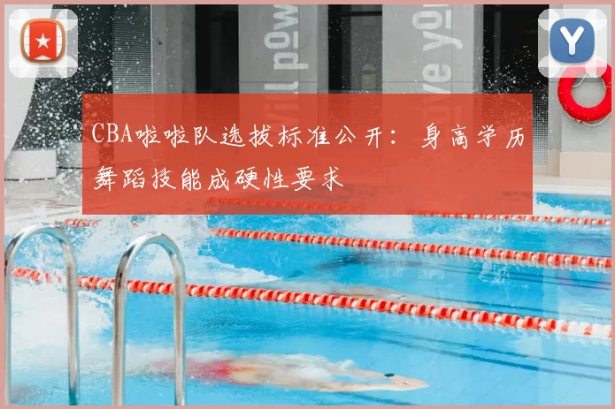 CBA啦啦队选拔标准公开：身高学历舞蹈技能成硬性要求