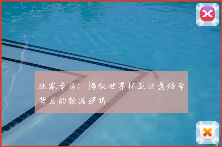 独家专访：揭秘世界杯亚洲盘赔率背后的数据逻辑