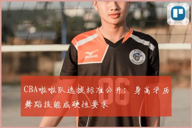 CBA啦啦队选拔标准公开：身高学历舞蹈技能成硬性要求