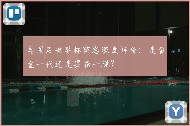 年国足世界杯阵容深度评价：是黄金一代还是昙花一现？