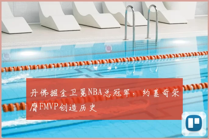 丹佛掘金卫冕NBA总冠军，约基奇荣膺FMVP创造历史