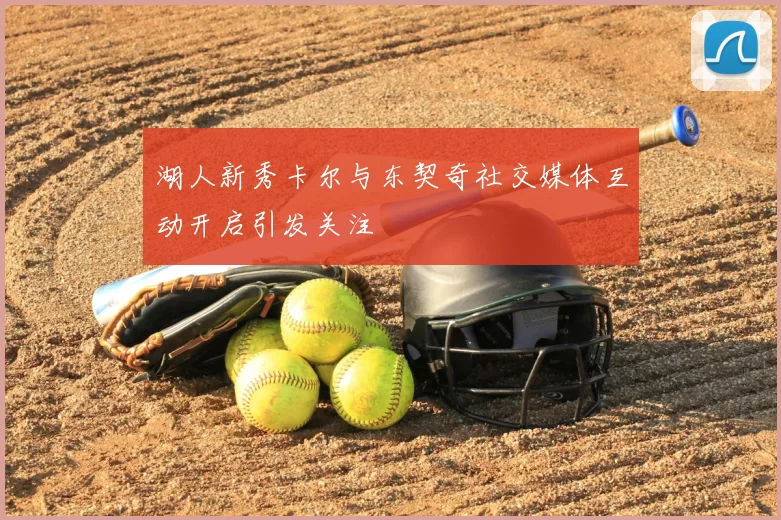 湖人新秀卡尔与东契奇社交媒体互动开启引发关注