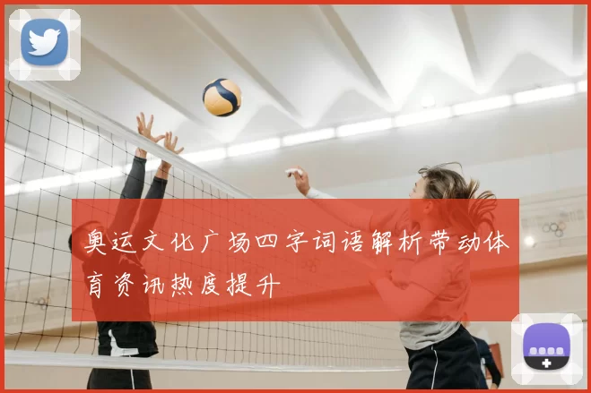 奥运文化广场四字词语解析带动体育资讯热度提升