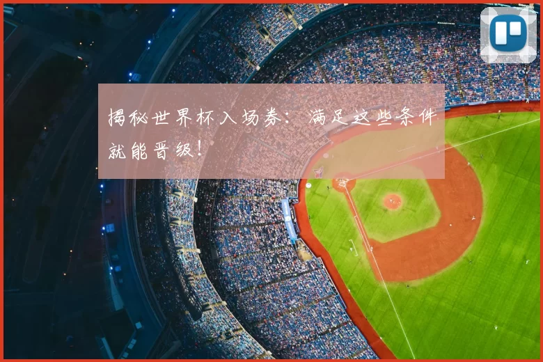 揭秘世界杯入场券：满足这些条件就能晋级！