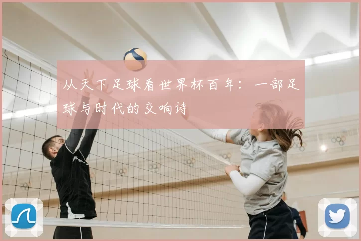 从天下足球看世界杯百年：一部足球与时代的交响诗