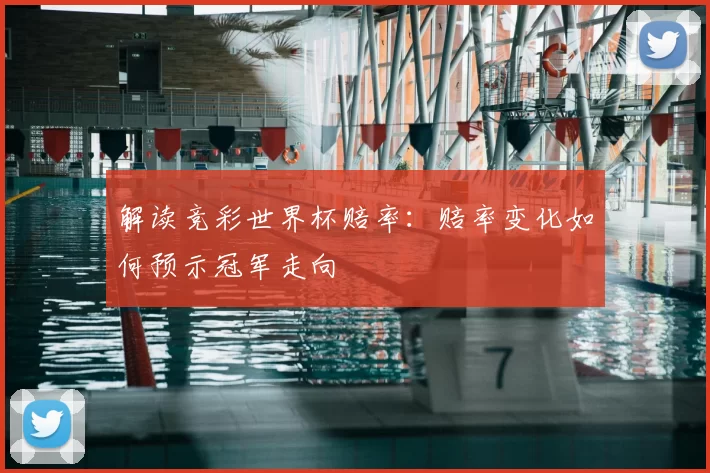 解读竞彩世界杯赔率:赔率变化如何预示冠军走向