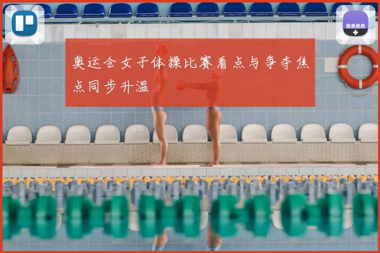 奥运会女子体操比赛看点与争夺焦点同步升温