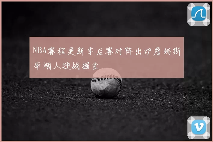 NBA赛程更新季后赛对阵出炉詹姆斯率湖人迎战掘金