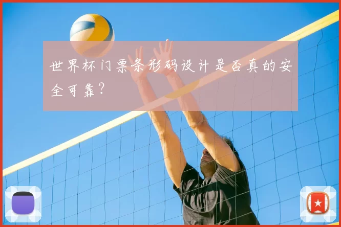 世界杯门票条形码设计是否真的安全可靠？