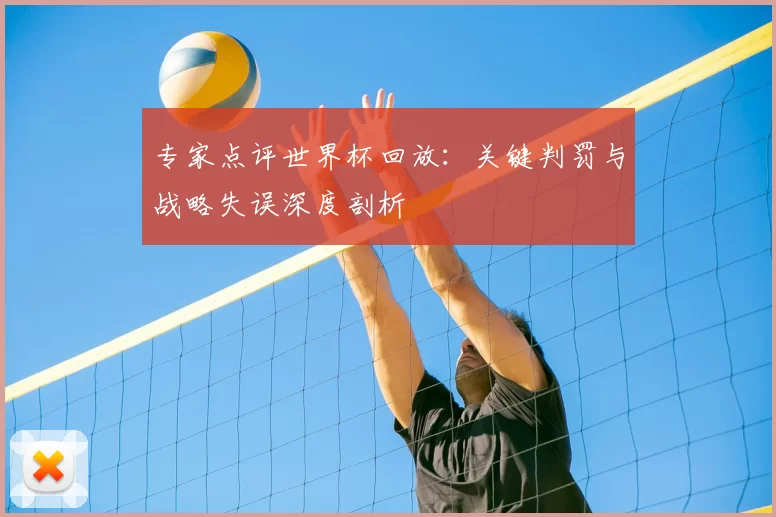 专家点评世界杯回放:关键判罚与战略失误深度剖析