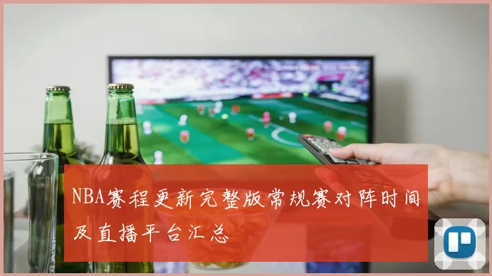 NBA赛程更新完整版常规赛对阵时间及直播平台汇总