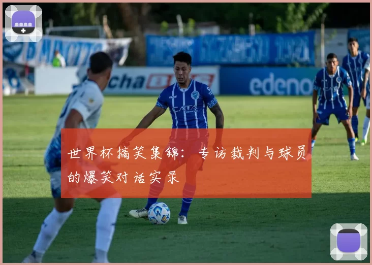 世界杯搞笑集锦:专访裁判与球员的爆笑对话实录