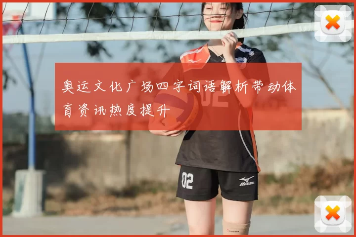 奥运文化广场四字词语解析带动体育资讯热度提升