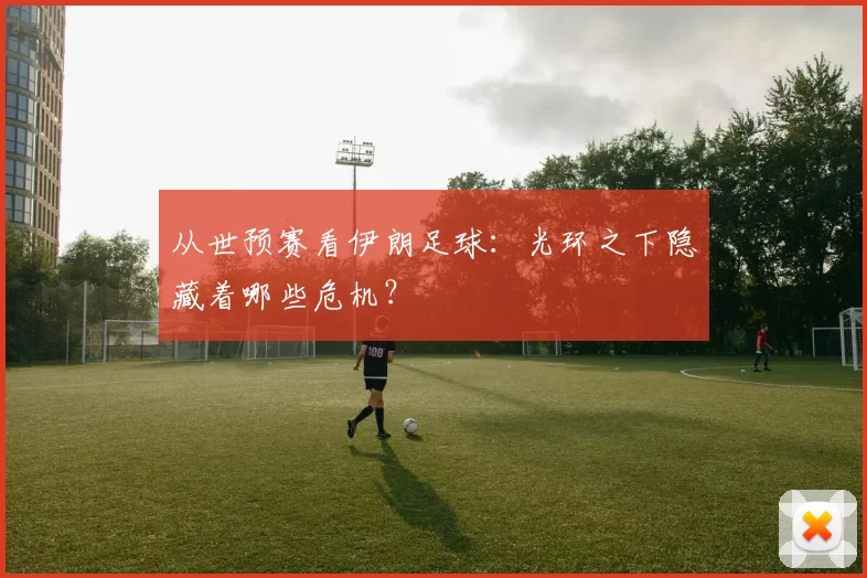从世预赛看伊朗足球：光环之下隐藏着哪些危机？
