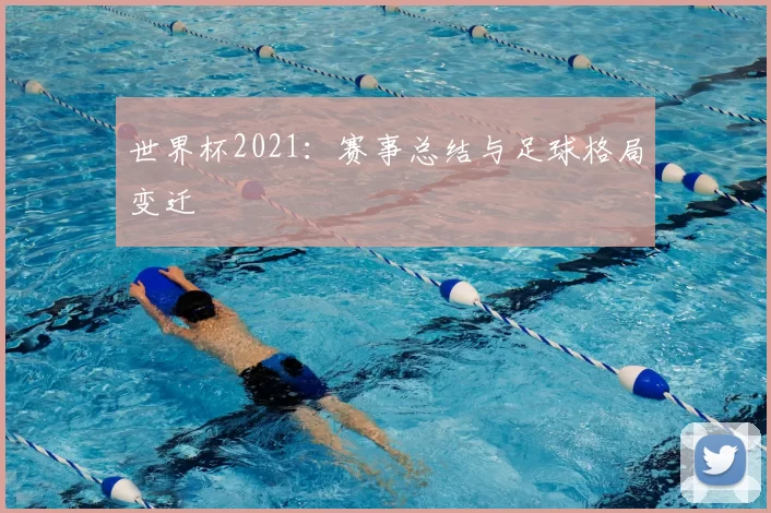 世界杯2021:赛事总结与足球格局变迁